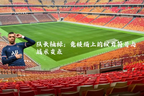 队长袖标:竞技场上的权力符号与战术支点