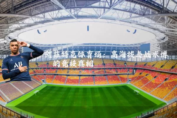 阿兹特克体育场:高海拔与战术博弈的竞技真相