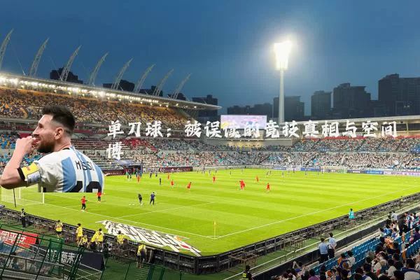 单刀球:被误读的竞技真相与空间博弈