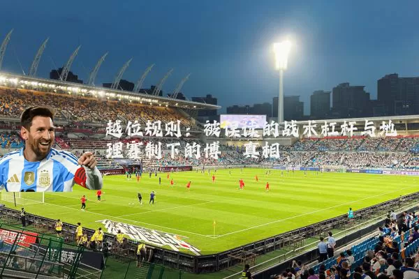 越位规则：被误读的战术杠杆与地理赛制下的博弈真相