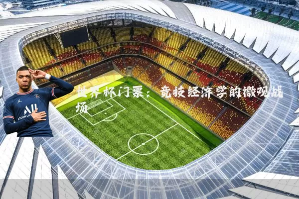 世界杯门票:竞技经济学的微观战场