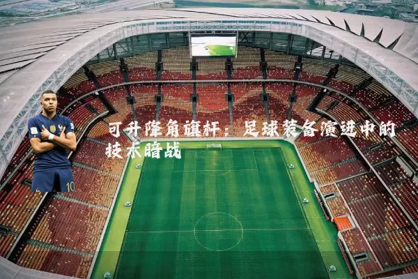 可升降角旗杆:足球装备演进中的技术暗战