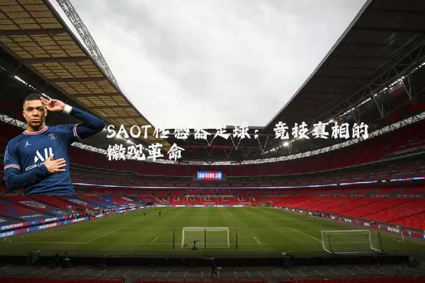 SAOT传感器足球:竞技真相的微观革命