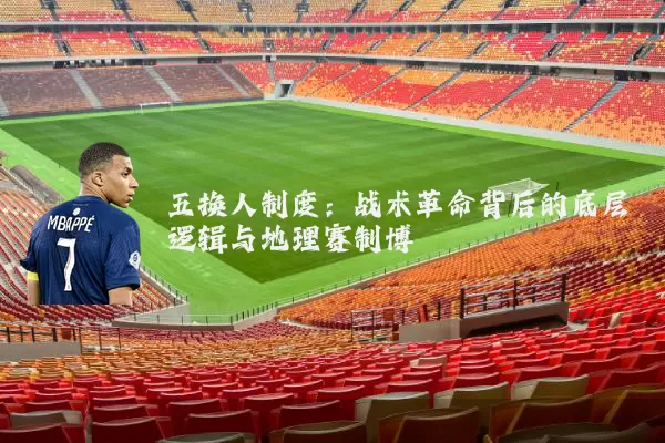 五换人制度:战术革命背后的底层逻辑与地理赛制博弈