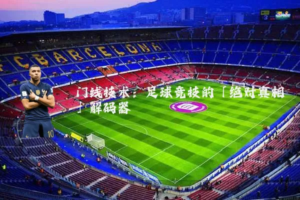门线技术:足球竞技的「绝对真相」解码器
