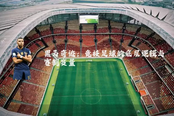 黑马奇迹:竞技足球的底层逻辑与赛制变量