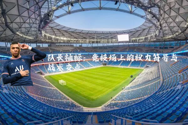 队长袖标:竞技场上的权力符号与战术支点