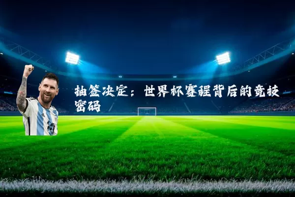 抽签决定:世界杯赛程背后的竞技密码