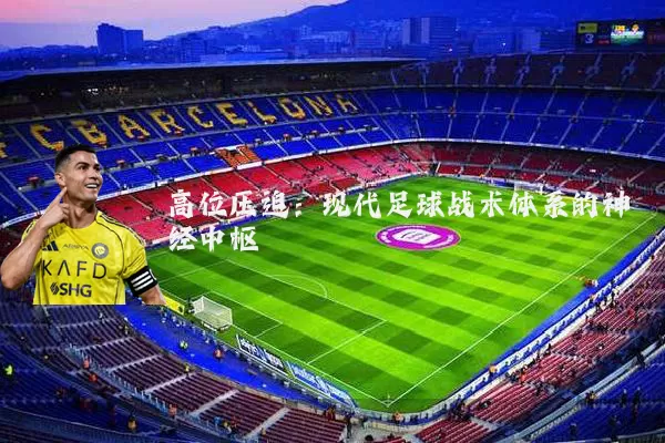 高位压迫:现代足球战术体系的神经中枢