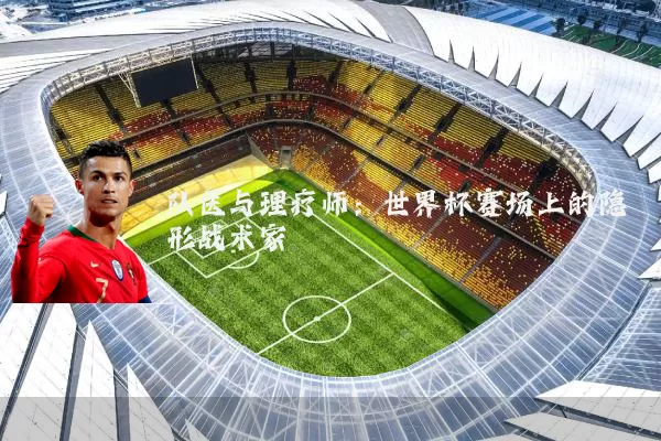 队医与理疗师:世界杯赛场上的隐形战术家