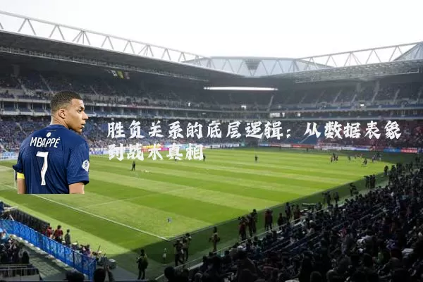胜负关系的底层逻辑:从数据表象到战术真相