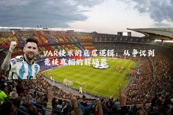 VAR技术的底层逻辑:从争议到竞技真相的解码器