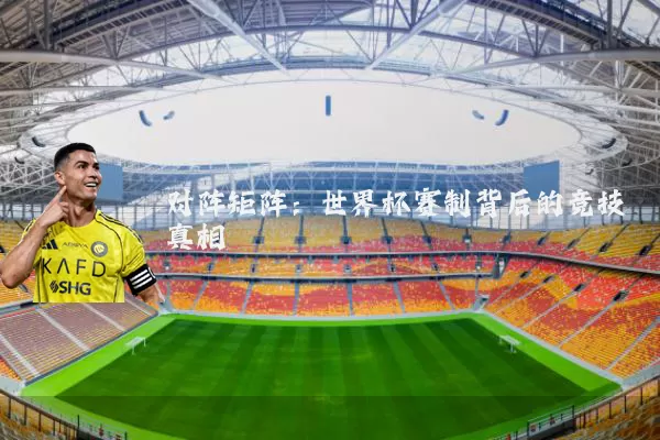 对阵矩阵:世界杯赛制背后的竞技真相
